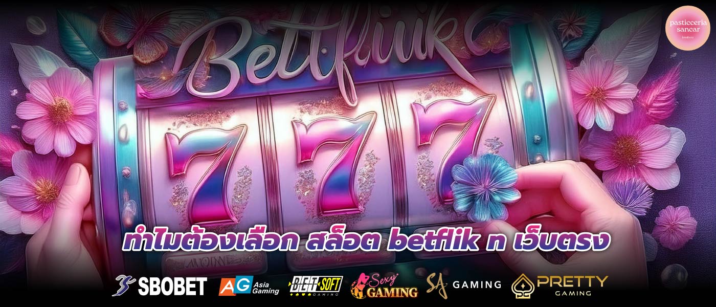 ทำไมต้องเลือก สล็อต betflik n เว็บตรง
